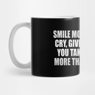Smile more than you cry Give more than you take and Love more than you Hate. Mug